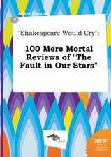 Shakespeare Would Cry: 100 Mere Mortal Reviews of the Fault in Our Stars