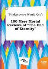 Shakespeare Would Cry: 100 Mere Mortal Reviews of the End of Eternity