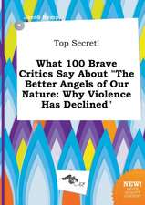 Top Secret! What 100 Brave Critics Say about the Better Angels of Our Nature: Why Violence Has Declined