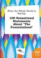 What the Whole World Is Saying: 100 Sensational Statements about the Fountainhead