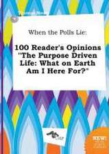 When the Polls Lie: 100 Reader's Opinions the Purpose Driven Life: What on Earth Am I Here For?