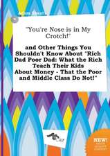 You're Nose Is in My Crotch! and Other Things You Shouldn't Know about Rich Dad Poor Dad: What the Rich Teach Their Kids about Money - That the Poo