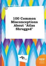 100 Common Misconceptions about Atlas Shrugged