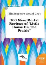 Shakespeare Would Cry: 100 Mere Mortal Reviews of Little House on the Prairie