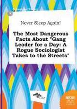 Never Sleep Again! the Most Dangerous Facts about Gang Leader for a Day: A Rogue Sociologist Takes to the Streets