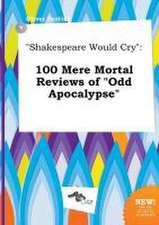 Shakespeare Would Cry: 100 Mere Mortal Reviews of Odd Apocalypse