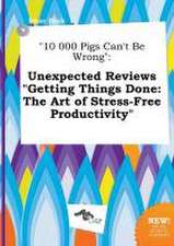 10 000 Pigs Can't Be Wrong: Unexpected Reviews Getting Things Done: The Art of Stress-Free Productivity