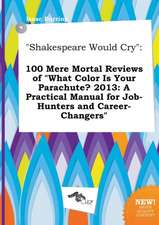 Shakespeare Would Cry: 100 Mere Mortal Reviews of What Color Is Your Parachute? 2013: A Practical Manual for Job-Hunters and Career-Changers