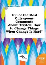 100 of the Most Outrageous Comments about Switch: How to Change Things When Change Is Hard