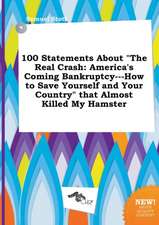 100 Statements about the Real Crash: America's Coming Bankruptcy---How to Save Yourself and Your Country That Almost Killed My Hamster