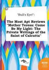 Bull's Eye!: The Most Apt Reviews Mother Teresa: Come Be My Light: The Private Writings of the Saint of Calcutta