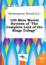 Shakespeare Would Cry: 100 Mere Mortal Reviews of the Complete Lord of the Rings Trilogy