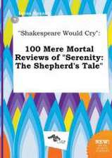 Shakespeare Would Cry: 100 Mere Mortal Reviews of Serenity: The Shepherd's Tale