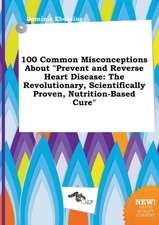 100 Common Misconceptions about Prevent and Reverse Heart Disease: The Revolutionary, Scientifically Proven, Nutrition-Based Cure