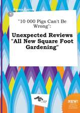 10 000 Pigs Can't Be Wrong: Unexpected Reviews All New Square Foot Gardening