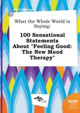 What the Whole World Is Saying: 100 Sensational Statements about Feeling Good: The New Mood Therapy