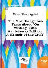 Never Sleep Again! the Most Dangerous Facts about on Writing: 10th Anniversary Edition: A Memoir of the Craft