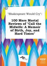 Shakespeare Would Cry: 100 Mere Mortal Reviews of Call the Midwife: A Memoir of Birth, Joy, and Hard Times