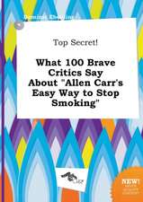 Top Secret! What 100 Brave Critics Say about Allen Carr's Easy Way to Stop Smoking