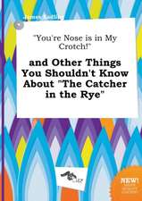 You're Nose Is in My Crotch! and Other Things You Shouldn't Know about the Catcher in the Rye