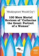 Shakespeare Would Cry: 100 Mere Mortal Reviews of Catherine the Great: Portrait of a Woman