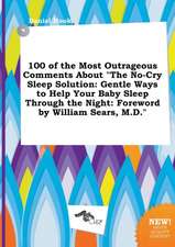 100 of the Most Outrageous Comments about the No-Cry Sleep Solution: Gentle Ways to Help Your Baby Sleep Through the Night: Foreword by William Sears