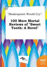 Shakespeare Would Cry: 100 Mere Mortal Reviews of Sweet Tooth: A Novel