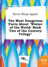 Never Sleep Again! the Most Dangerous Facts about Winter of the World: Book Two of the Century Trilogy