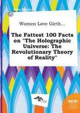 Women Love Girth... the Fattest 100 Facts on the Holographic Universe: The Revolutionary Theory of Reality