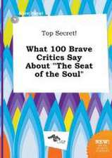 Top Secret! What 100 Brave Critics Say about the Seat of the Soul