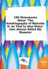 100 Statements about the Autobiography of Malcolm X: As Told to Alex Haley That Almost Killed My Hamster