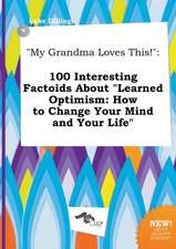 My Grandma Loves This!: 100 Interesting Factoids about Learned Optimism: How to Change Your Mind and Your Life