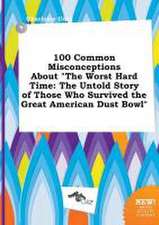 100 Common Misconceptions about the Worst Hard Time: The Untold Story of Those Who Survived the Great American Dust Bowl