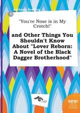 You're Nose Is in My Crotch! and Other Things You Shouldn't Know about Lover Reborn: A Novel of the Black Dagger Brotherhood