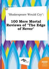 Shakespeare Would Cry: 100 Mere Mortal Reviews of the Edge of Never