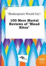 Shakespeare Would Cry: 100 Mere Mortal Reviews of Blood Rites