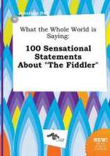 What the Whole World Is Saying: 100 Sensational Statements about the Fiddler