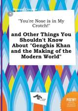 You're Nose Is in My Crotch! and Other Things You Shouldn't Know about Genghis Khan and the Making of the Modern World