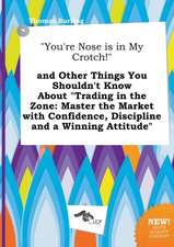 You're Nose Is in My Crotch! and Other Things You Shouldn't Know about Trading in the Zone: Master the Market with Confidence, Discipline and a Win