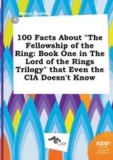 100 Facts about the Fellowship of the Ring: Book One in the Lord of the Rings Trilogy That Even the CIA Doesn't Know