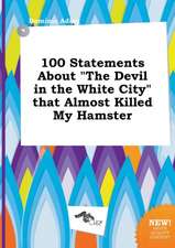 100 Statements about the Devil in the White City That Almost Killed My Hamster