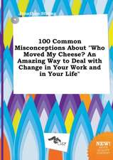 100 Common Misconceptions about Who Moved My Cheese? an Amazing Way to Deal with Change in Your Work and in Your Life