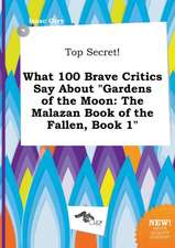 Top Secret! What 100 Brave Critics Say about Gardens of the Moon: The Malazan Book of the Fallen, Book 1