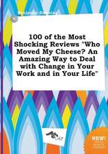 100 of the Most Shocking Reviews Who Moved My Cheese? an Amazing Way to Deal with Change in Your Work and in Your Life