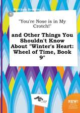 You're Nose Is in My Crotch! and Other Things You Shouldn't Know about Winter's Heart: Wheel of Time, Book 9