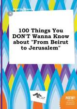 100 Things You Don't Wanna Know about from Beirut to Jerusalem