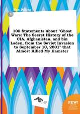 100 Statements about Ghost Wars: The Secret History of the CIA, Afghanistan, and Bin Laden, from the Soviet Invasion to September 10, 2001 That Almo