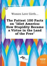 Women Love Girth... the Fattest 100 Facts on Idiot America: How Stupidity Became a Virtue in the Land of the Free