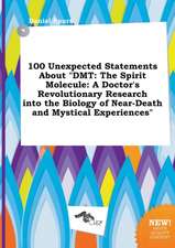 100 Unexpected Statements about Dmt: The Spirit Molecule: A Doctor's Revolutionary Research Into the Biology of Near-Death and Mystical Experiences