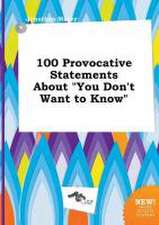 100 Provocative Statements about You Don't Want to Know